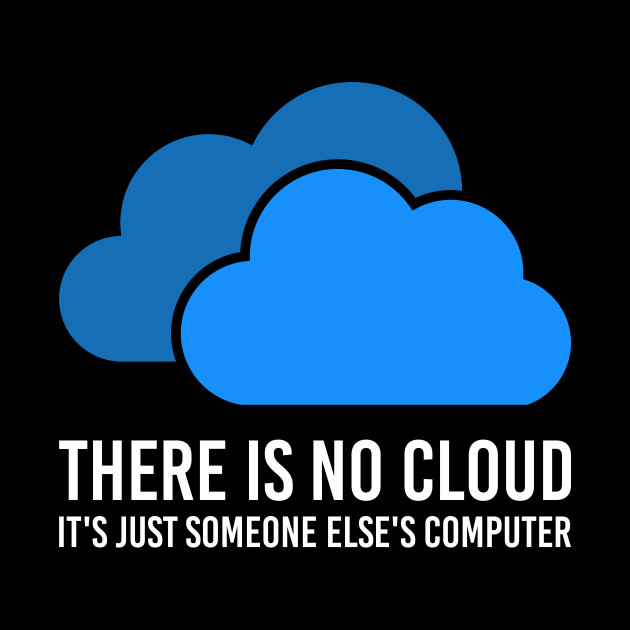 There's no cloud, just someone else's computer